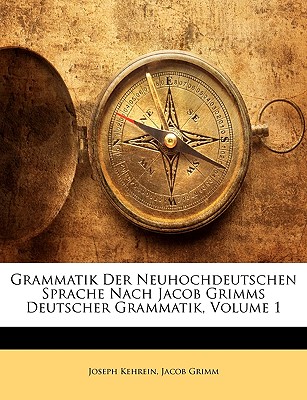 Grammatik Der Neuhochdeutschen Sprache Nach Jacob Grimms Deutscher Grammatik, Volume 1 - Kehrein, Joseph, and Grimm, Jacob Ludwig Carl