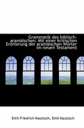 Grammatik Des Biblisch-Aramaischen: Mit Einer Kritischen Erorterung Der Aramaischen Worter Im Neuen