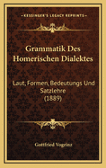 Grammatik Des Homerischen Dialektes: Laut, Formen, Bedeutungs Und Satzlehre (1889)