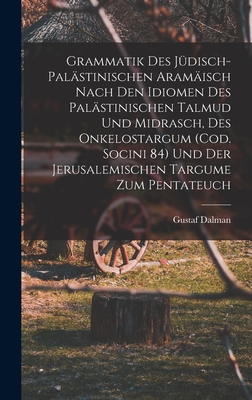 Grammatik des Jdisch-Palstinischen Aramisch nach den Idiomen des palstinischen Talmud und Midrasch, des Onkelostargum (Cod. Socini 84) und der Jerusalemischen Targume zum Pentateuch - Dalman, Gustaf