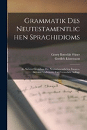 Grammatik Des Neutestamentlichen Sprachidioms: Als Sichere Grundlage Der Neutestamentlichen Exegese, Siebente Verbesserte und Vermehrte Auflage