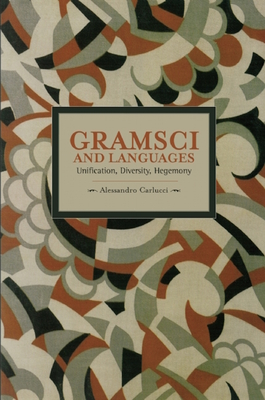 Gramsci and Languages: Unification, Diversity, Hegemony - Carlucci, Allessandro