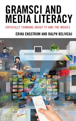 Gramsci and Media Literacy: Critically Thinking about TV and the Movies - Engstrom, Erika, and Beliveau, Ralph