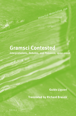 Gramsci Contested: Interpretations, Debates, and Polemics, 1922--2012 - Liguori, Guido