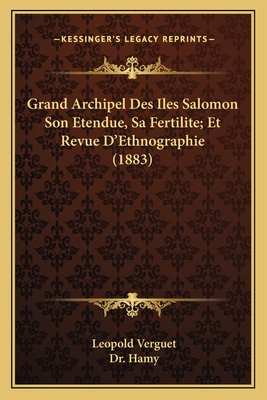 Grand Archipel Des Iles Salomon Son Etendue, Sa Fertilite; Et Revue D'Ethnographie (1883) - Verguet, Leopold, and Hamy, Dr.