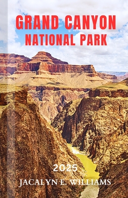 Grand Canyon National Park 2025: A Local Manual Including Hiking Trails, Historic sites, Adventures, Tips and more - E Williams, Jacalyn