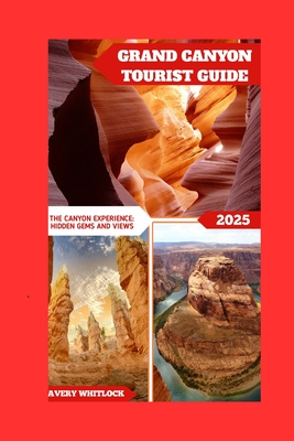 Grand Canyon Tourist Guide: The Canyon Experience: Hidden Gems And Views - Whitlock, Avery