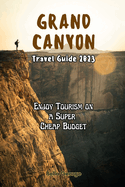 Grand Canyon Travel Guide 2023: Enjoy Tourism on a Super Cheap Budget