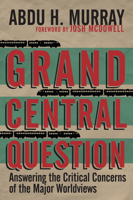 Grand Central Question: Answering the Critical Concerns of the Major Worldviews - Murray, Abdu H