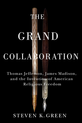 Grand Collaboration: Thomas Jefferson, James Madison, and the Invention of American Religious Freedom - Green, Steven K