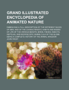 Grand Illustrated Encyclopedia of Animated Nature: Embracing a Full Description of the Different Races of Men; And of the Characteristic Habits and Modes of Life of the Various Beasts, Birds, Fishes, Insects, Reptiles, and Microscopic Animalcula of the Gl