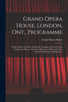 Grand Opera House, London, Ont., Programme [microform]: Friday, April 12th, Rose and Charles Coghlan and Their Great Company of Players, Under the Direction of Henry J. Leslie, Sardou's Masterpiece Diplomacy . - Grand Opera House (London, Ont ) (Creator)