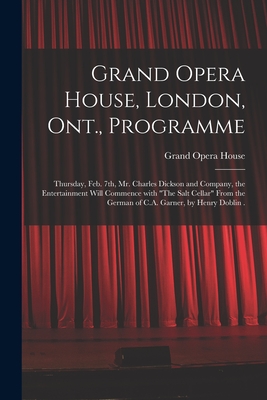 Grand Opera House, London, Ont., Programme [microform]: Thursday, Feb. 7th, Mr. Charles Dickson and Company, the Entertainment Will Commence With "The Salt Cellar" From the German of C.A. Garner, by Henry Doblin . - Grand Opera House (London, Ont ) (Creator)