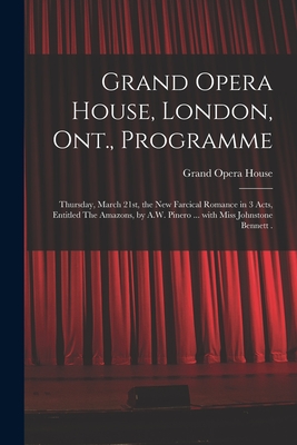 Grand Opera House, London, Ont., Programme [microform]: Thursday, March 21st, the New Farcical Romance in 3 Acts, Entitled The Amazons, by A.W. Pinero ... With Miss Johnstone Bennett . - Grand Opera House (London, Ont ) (Creator)