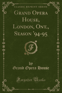 Grand Opera House, London, Ont: Season '94-95 (Classic Reprint)