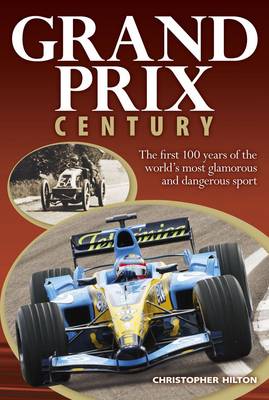 Grand Prix Century: The First 100 Years of the World's Most Glamorous and Dangerous Sport - Hilton, Christopher