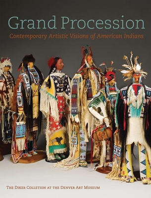 Grand Procession: Contemporary Artistic Visions of American Indians the Diker Collection at the Denver Art Museum - Dubin, Lois Sherr
