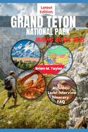 Grand Teton National Park Hiking Guide 2025: Your Adventure Starts Here: Explore Rugged Trails, Pristine Wilderness, And Untold Wonders