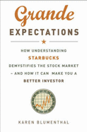 Grande Expectations: How Understanding Starbucks Demystifies the Stock Market - And How it Can Make You a Better Investor