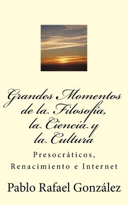 Grandes Momentos de la Filosof?a, La Ciencia y La Cultura: Presocrticos, Renacimiento E Internet - Gonzalez, Pablo Rafael