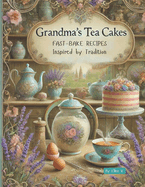 Grandma`s Tea Cakes: Baking and cooking delicious and sweet traditional old recipes