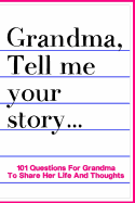 Grandma Tell Me Your Story 101 Questions For Grandma To Share Her Life And Thoughts: Guided Question Journal To Preserve Grandma's Memories