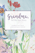 Grandma, Tell Me Your Story: A guided journal to record, preserve and pass on memories