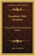 Grandma's Attic Treasures: A Story of Old Time Memories (1881)
