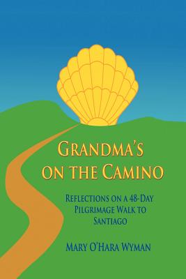 Grandma's on the Camino: Reflections on a 48-Day Walking Pilgrimage to Santiago - Wyman, Mary O