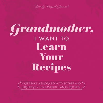 Grandmother, I Want to Learn Your Recipes: A Keepsake Memory Book to Gather and Preserve Your Favorite Family Recipes - Mason, Jeffrey, and Hear Your Story
