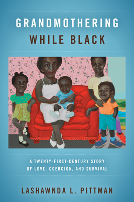 Grandmothering While Black: A Twenty-First-Century Story of Love, Coercion, and Survival - Pittman, Lashawnda L