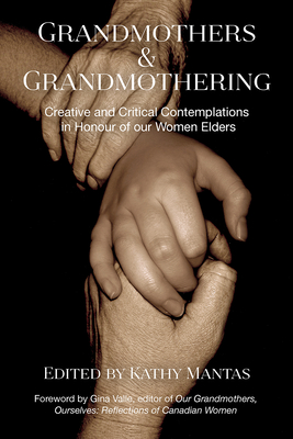 Grandmothers and Grandmothering: Creative and Critical Contemplations in Honour of Our Women Elders - Mantas, Kathy (Editor)
