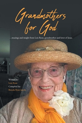 Grandmothers for God: ...musings and insight from Lois Ryan, grandmother and lover of Jesus. - Ryan, Lois, and Ryan Jacobs, Brenda (Compiled by)