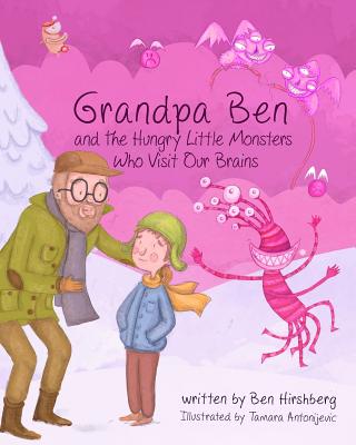 Grandpa Ben and The Hungry Little Monsters Who Visit Our Brains - Hirshberg, Ben