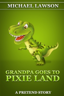 Grandpa Goes To Pixie Land: A Pretend Story - Lawson, Michael