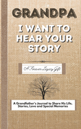 Grandpa, I Want To Hear Your Story: A Fathers Journal To Share His Life, Stories, Love And Special Memories