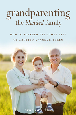 Grandparenting the Blended Family: How to Succeed with Your Step or Adopted Grandchildren - Low, Dene, PH.D.