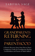 Grandparents Returning to Parenthood: A Parent's Recovery Story from Pain to Peace: a Supportive Guide for Grandparents Raising Grandchildren and Parents of Adult Addicts