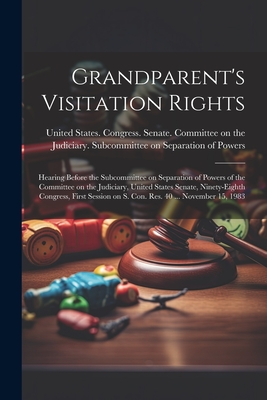Grandparent's Visitation Rights: Hearing Before the Subcommittee on Separation of Powers of the Committee on the Judiciary, United States Senate, Ninety-eighth Congress, First Session on S. Con. Res. 40 ... November 15, 1983 - United States Congress Senate Comm (Creator)