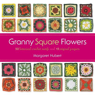 Granny Square Flowers: 50 Botanical Crochet Motifs and 15 Original Projects - Hubert, Margaret