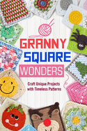 Granny Square Wonders: Craft Unique Projects with Timeless Patterns