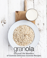 Granola: Discover the Wonders of Granola Delicious Granola Recipes