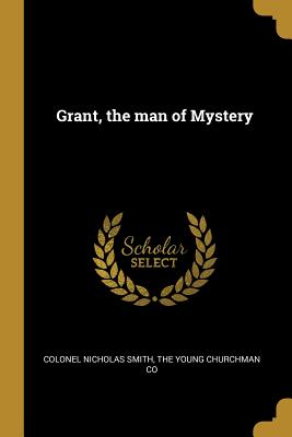 Grant, the man of Mystery - Smith, Colonel Nicholas, and The Young Churchman Co (Creator)