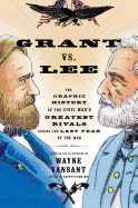 Grant Vs. Lee: The Graphic History of the Civil War's Greatest Rivals During the Last Year of the War