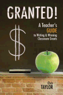 Granted!: A Teacher's Guide to Writing & Winning Classroom Grants