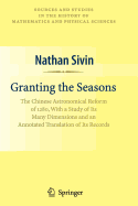 Granting the Seasons: The Chinese Astronomical Reform of 1280, with a Study of its Many Dimensions and a Translation of its Records