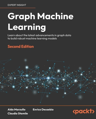 Graph Machine Learning: Learn about the latest advancements in graph data to build robust machine learning models - Marzullo, Aldo, and Deusebio, Enrico, and Stamile, Claudio