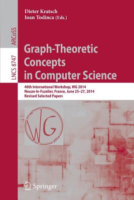 Graph-Theoretic Concepts in Computer Science: 40th International Workshop, Wg 2014, Nouan-Le-Fuzelier, France, June 25-27, 2014. Revised Selected Papers - Kratsch, Dieter (Editor), and Todinca, Ioan (Editor)