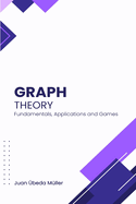 Graph Theory: Fundamentals, Applications and Games