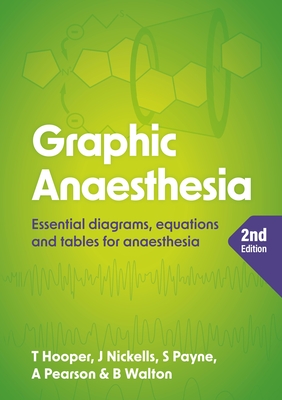 Graphic Anaesthesia, second edition: Essential diagrams, equations and tables for anaesthesia - Hooper, Tim, and Nickells, James, and Payne, Sonja